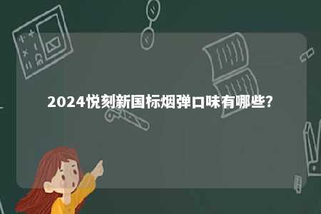 2024悦刻新国标烟弹口味有哪些
？ 